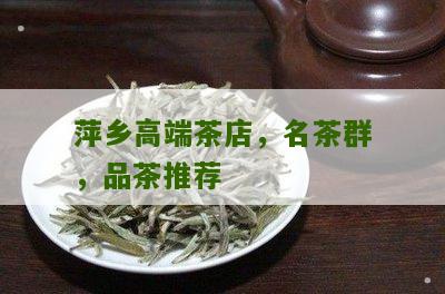 萍乡高端茶店，名茶群，品茶推荐