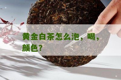 黄金白茶怎么泡，喝，颜色？