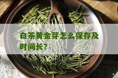 白茶黄金芽怎么保存及时间长？