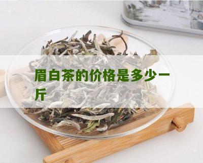 眉白茶的价格是多少一斤