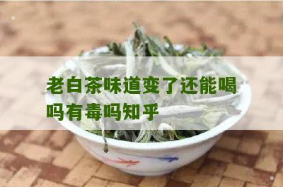 老白茶味道变了还能喝吗有毒吗知乎