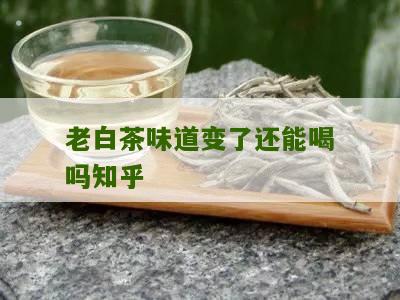 老白茶味道变了还能喝吗知乎