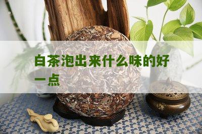 白茶泡出来什么味的好一点