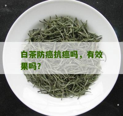 白茶防癌抗癌吗，有效果吗？