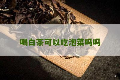 喝白茶可以吃泡菜吗吗