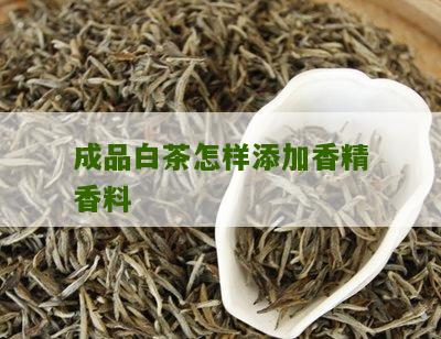 成品白茶怎样添加香精香料