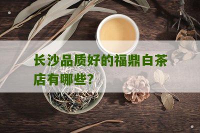 长沙品质好的福鼎白茶店有哪些？