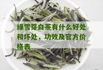 绿雪芽白茶有什么好处和坏处，功效及官方价格表