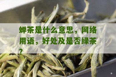 蝉茶是什么意思，网络用语，好处及是否绿茶？