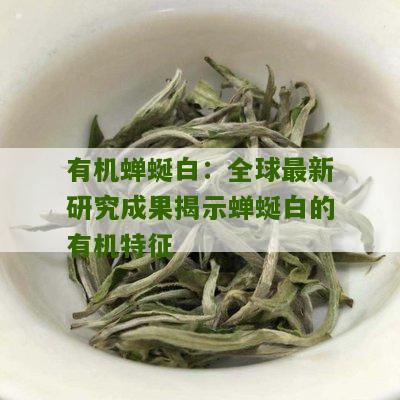 有机蝉蜒白：全球最新研究成果揭示蝉蜒白的有机特征