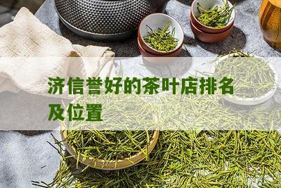 济信誉好的茶叶店排名及位置