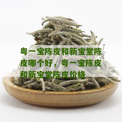 粤一宝陈皮和新宝堂陈皮哪个好，粤一宝陈皮和新宝堂陈皮价格