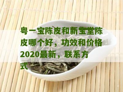 粤一宝陈皮和新宝堂陈皮哪个好，功效和价格2020最新，联系方式