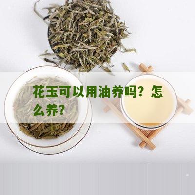 花玉可以用油养吗？怎么养？