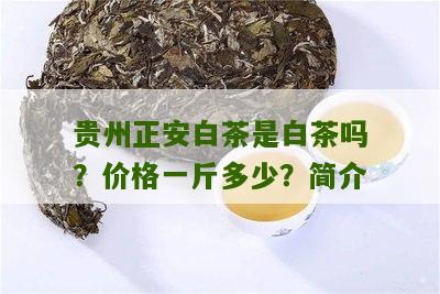 贵州正安白茶是白茶吗？价格一斤多少？简介