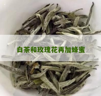 白茶和玫瑰花再加蜂蜜