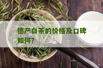 德产白茶的价格及口碑如何？