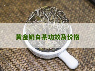 黄金奶白茶功效及价格