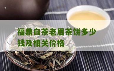 福鼎白茶老眉茶饼多少钱及相关价格