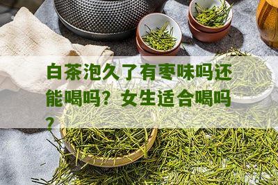 白茶泡久了有枣味吗还能喝吗？女生适合喝吗？