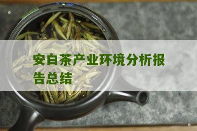 安白茶产业环境分析报告总结