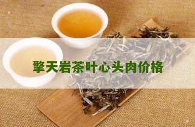 擎天岩茶叶心头肉价格