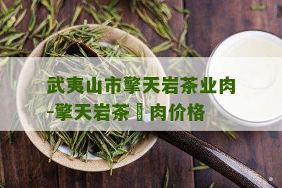 武夷山市擎天岩茶业肉-擎天岩茶犇肉价格