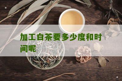 加工白茶要多少度和时间呢