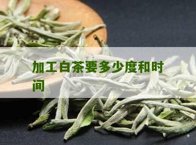 加工白茶要多少度和时间