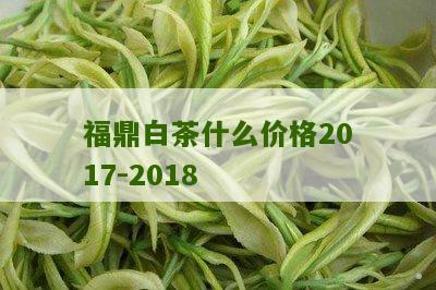 福鼎白茶什么价格2017-2018