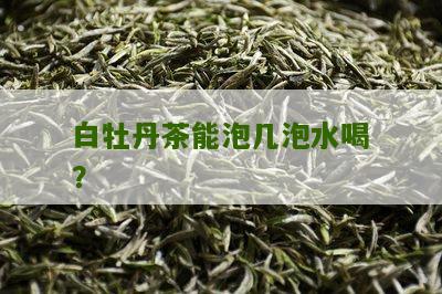 白牡丹茶能泡几泡水喝？