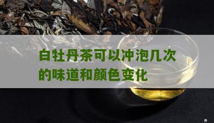 白牡丹茶可以冲泡几次的味道和颜色变化