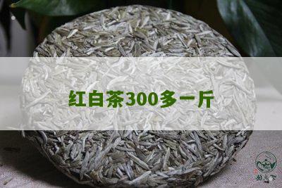 红白茶300多一斤