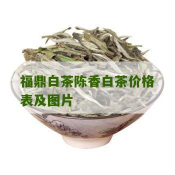 福鼎白茶陈香白茶价格表及图片