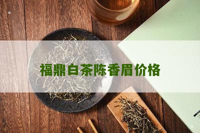 福鼎白茶陈香眉价格