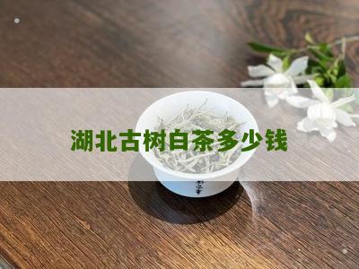 湖北古树白茶多少钱