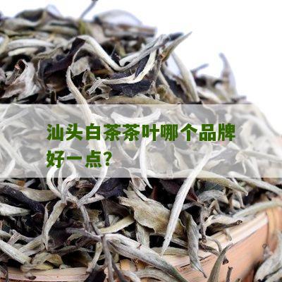 汕头白茶茶叶哪个品牌好一点？