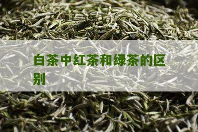 白茶中红茶和绿茶的区别