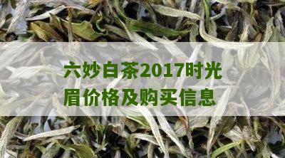 六妙白茶2017时光眉价格及购买信息