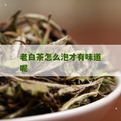 老白茶怎么泡才有味道呢