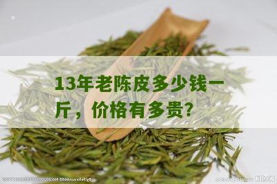 13年老陈皮多少钱一斤，价格有多贵？