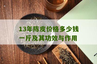 13年陈皮价格多少钱一斤及其功效与作用