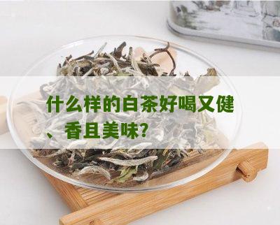 什么样的白茶好喝又健、香且美味？