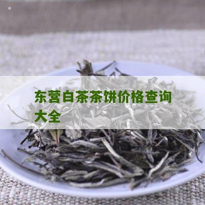 东营白茶茶饼价格查询大全