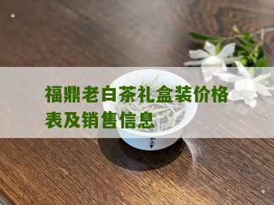 福鼎老白茶礼盒装价格表及销售信息