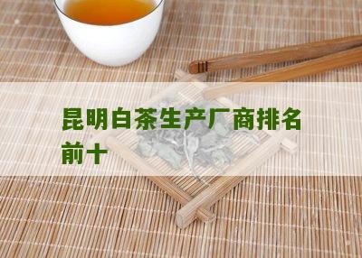 昆明白茶生产厂商排名前十