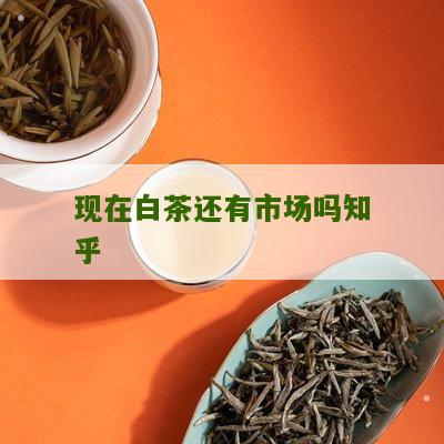 现在白茶还有市场吗知乎