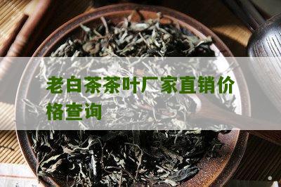 老白茶茶叶厂家直销价格查询