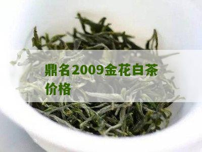 鼎名2009金花白茶价格