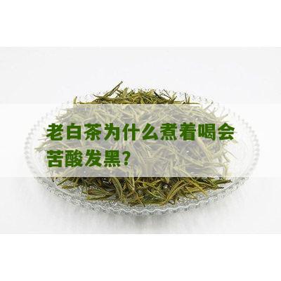 老白茶为什么煮着喝会苦酸发黑？